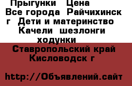 Прыгунки › Цена ­ 700 - Все города, Райчихинск г. Дети и материнство » Качели, шезлонги, ходунки   . Ставропольский край,Кисловодск г.